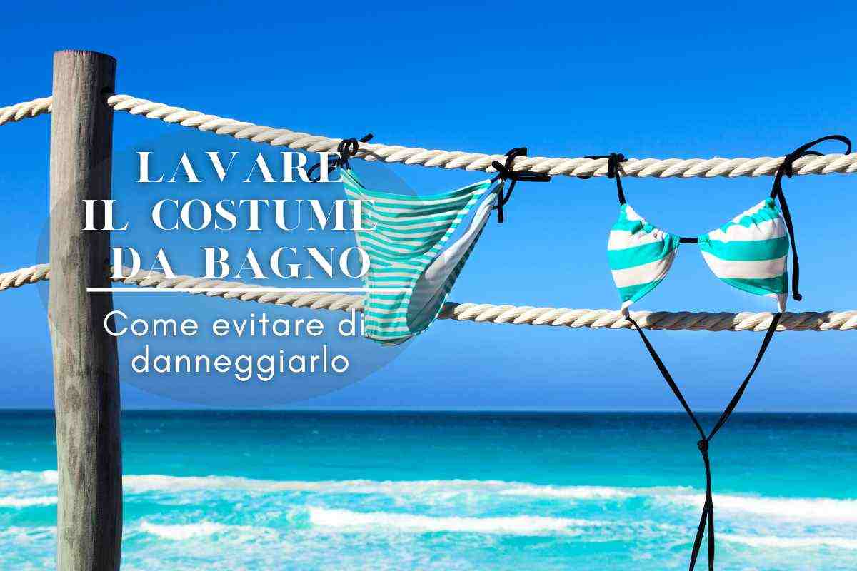 Costumi da bagno: come lavarli e cosa non fare assolutamente per evitare di danneggiarli in poco tempo