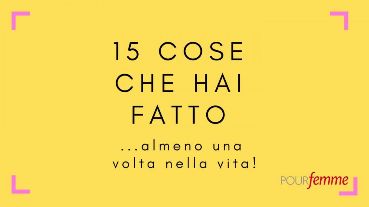 15 cose che hai fatto (o forse no)!